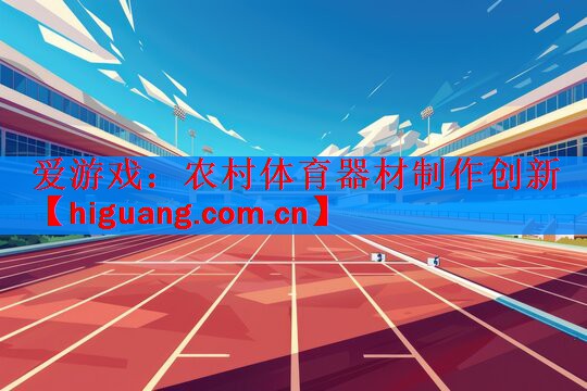 爱游戏：农村体育器材制作创新