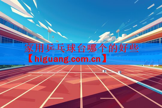 <strong>家用乒乓球台哪个的好些</strong>